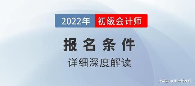 泛亚电竞2022年初级会计报考条件更新！部分地区报名前必须先做这件事！(图1)