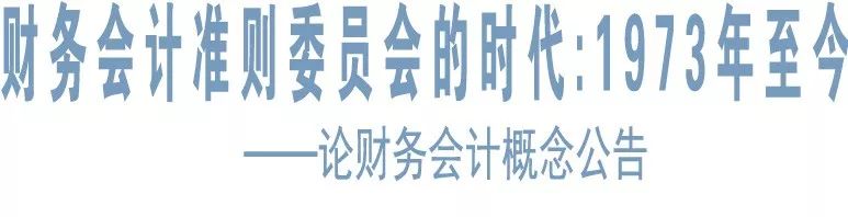 周华｜财务会计金年会准则委员会的时代：1973年至今——论财务会计概念公告（系列之九）(图2)