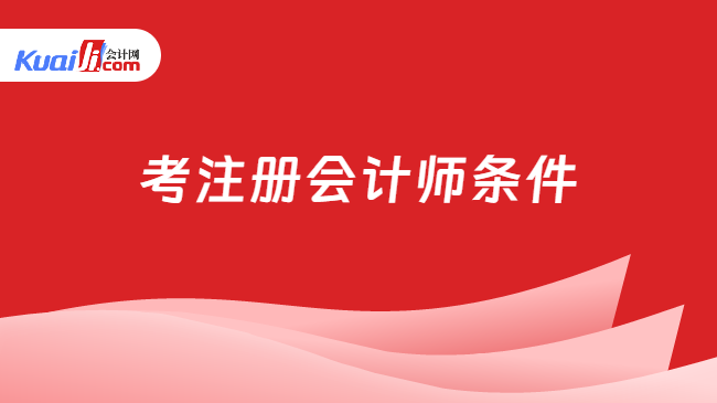 考注册会计师条件是什么？金年会几月报名和考试？速看！(图1)